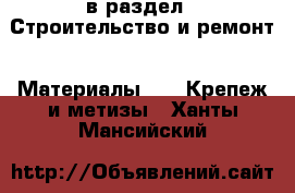  в раздел : Строительство и ремонт » Материалы »  » Крепеж и метизы . Ханты-Мансийский